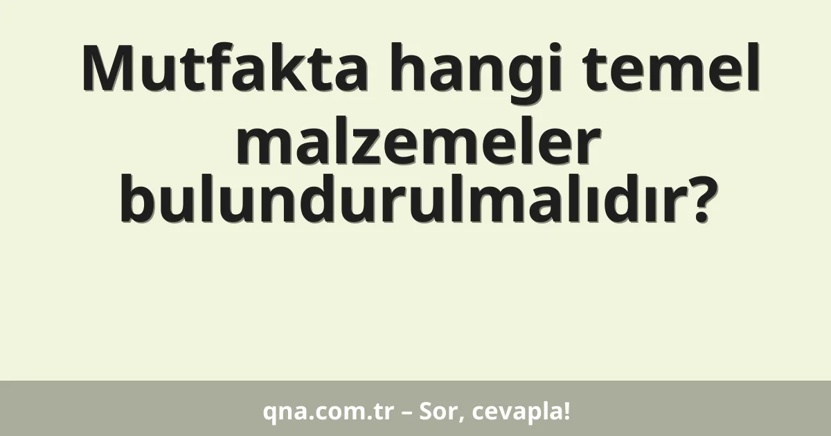 Mutfakta hangi temel malzemeler bulundurulmalıdır?