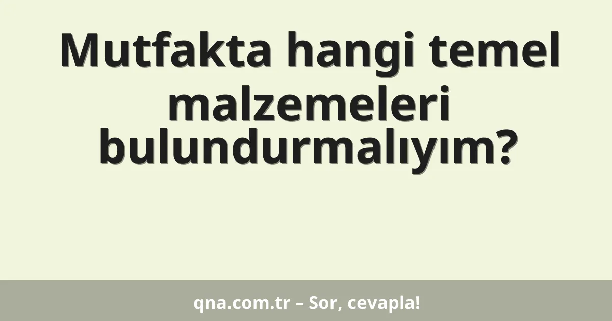 Mutfakta hangi temel malzemeleri bulundurmalıyım?