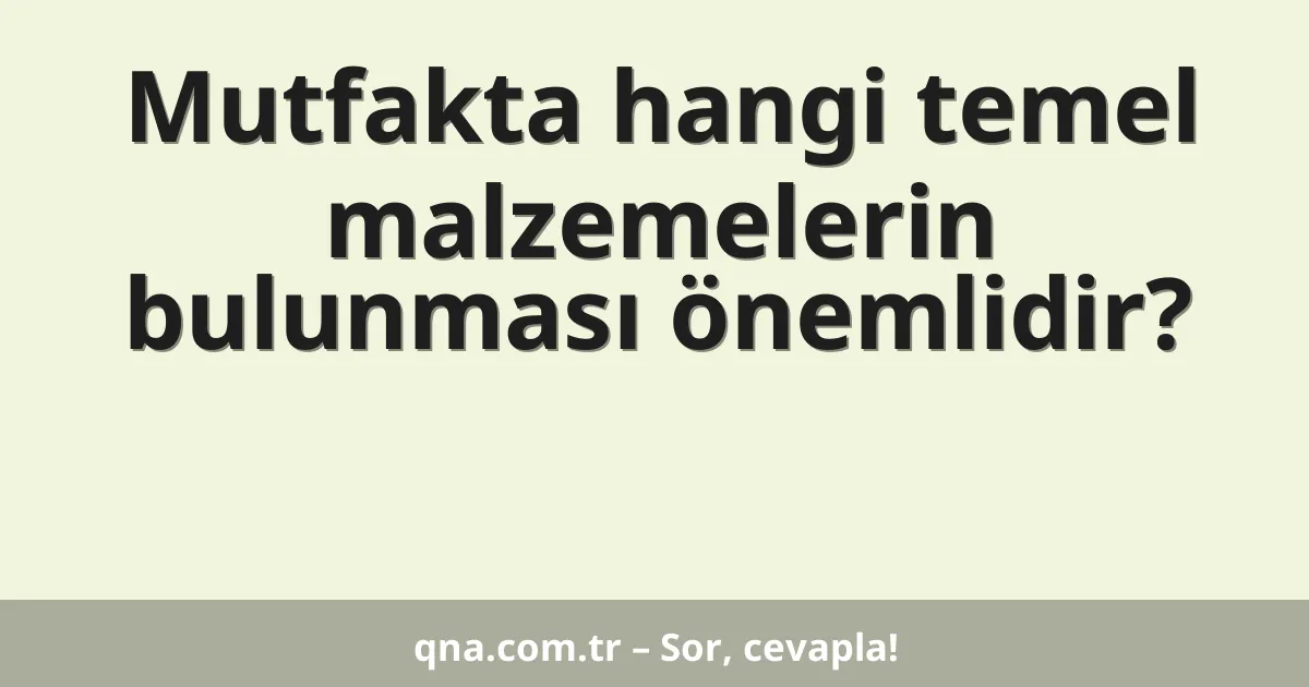 Mutfakta hangi temel malzemelerin bulunması önemlidir?