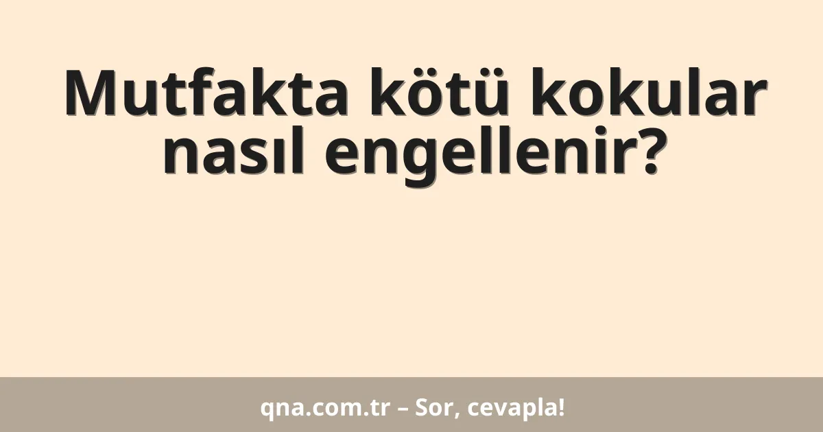 Mutfakta kötü kokular nasıl engellenir?