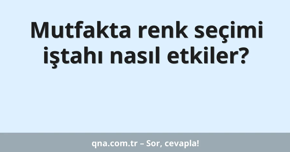 Mutfakta renk seçimi iştahı nasıl etkiler?