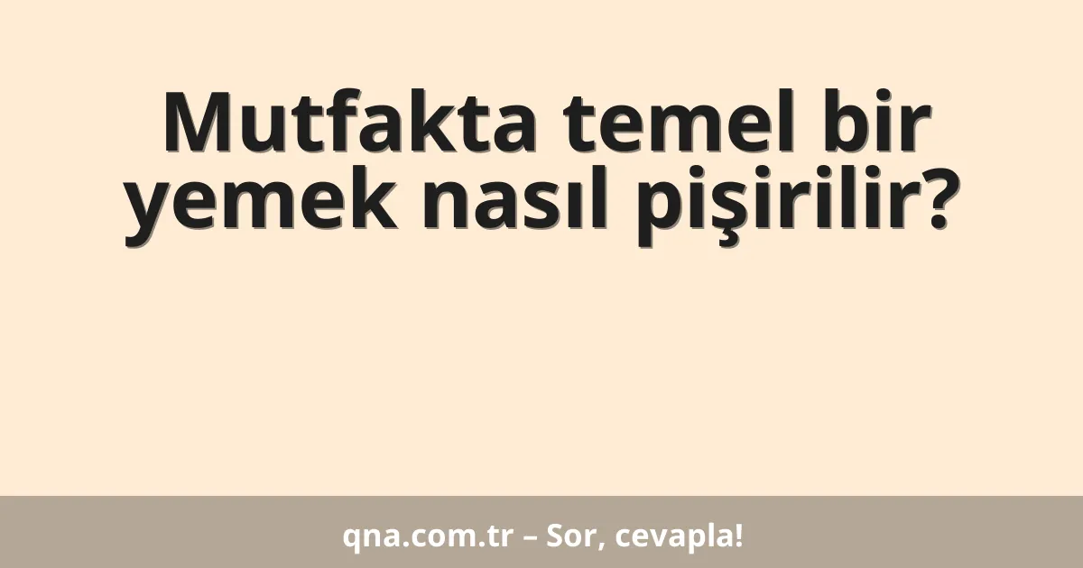 Mutfakta temel bir yemek nasıl pişirilir?