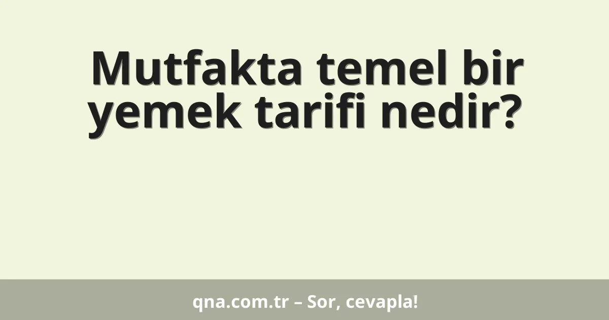 Mutfakta temel bir yemek tarifi nedir?
