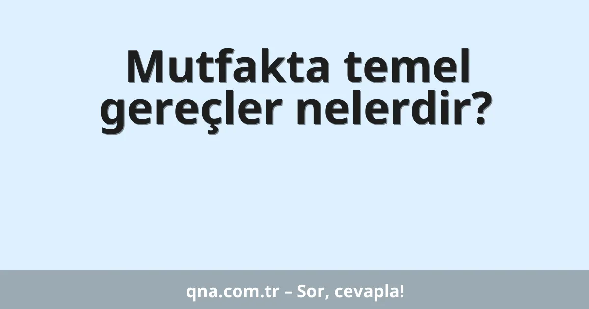Mutfakta temel gereçler nelerdir?