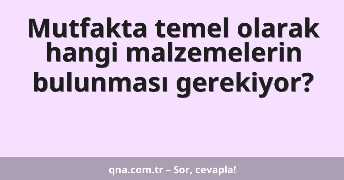 Mutfakta temel olarak hangi malzemelerin bulunması gerekiyor?