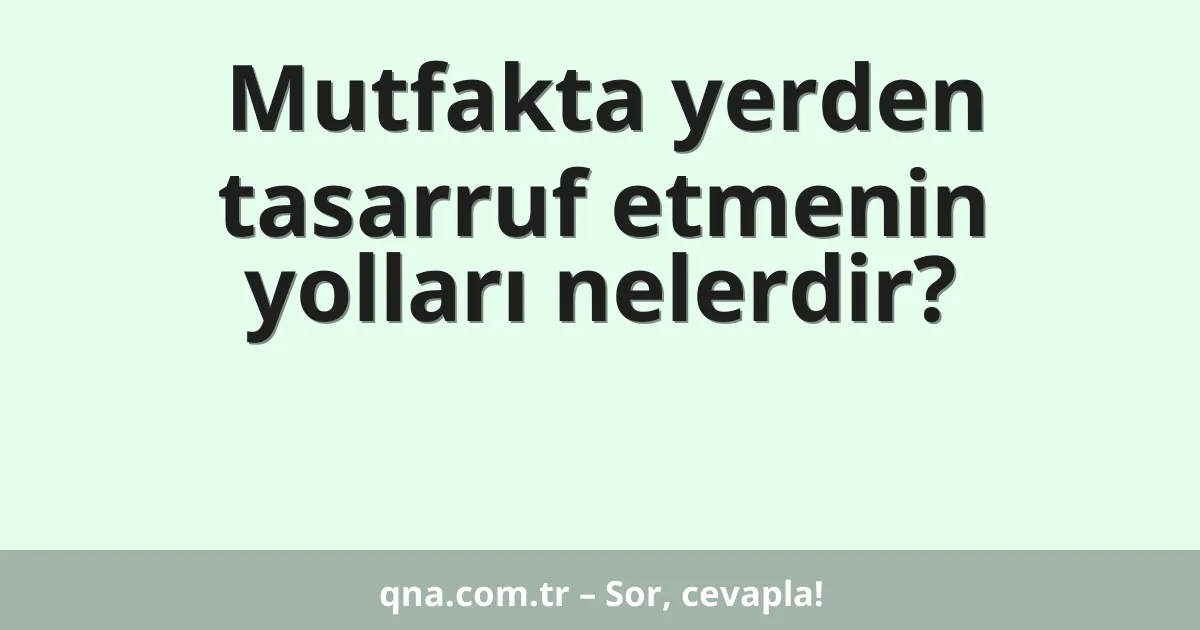 Mutfakta yerden tasarruf etmenin yolları nelerdir?