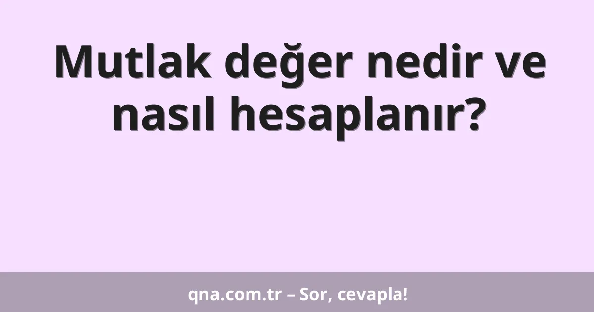 Mutlak değer nedir ve nasıl hesaplanır?