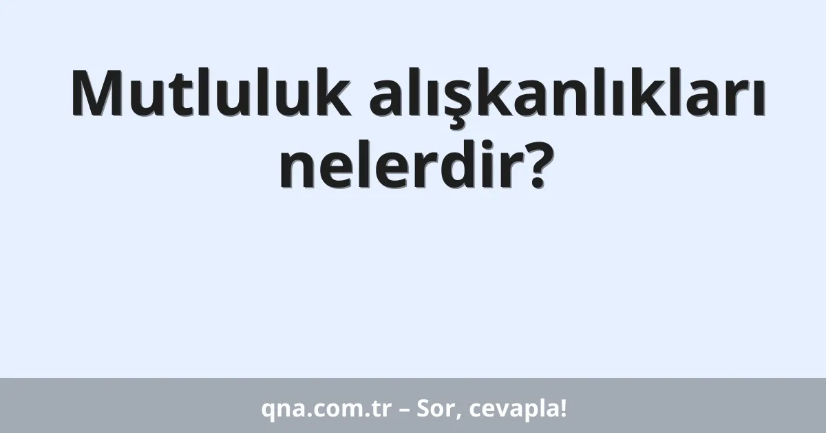 Mutluluk alışkanlıkları nelerdir?