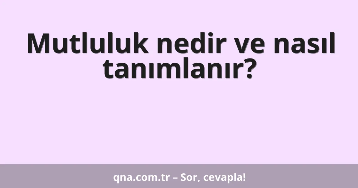 Mutluluk nedir ve nasıl tanımlanır?