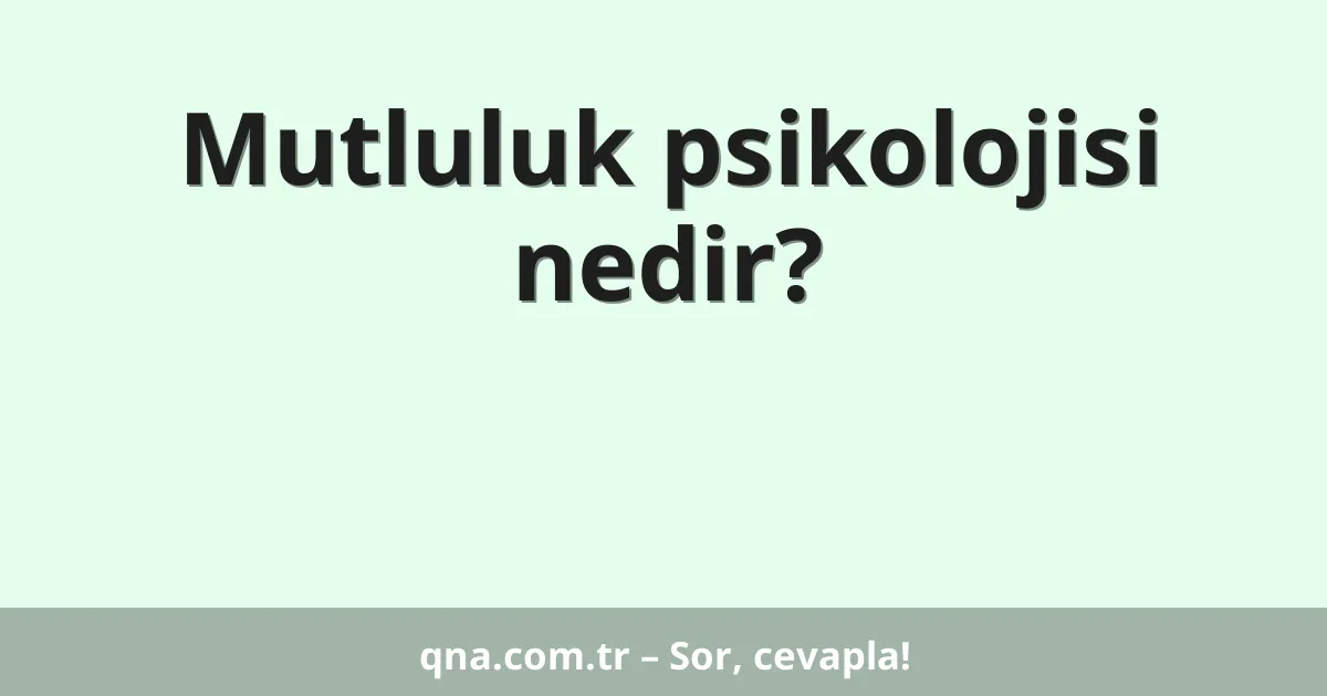 Mutluluk psikolojisi nedir?