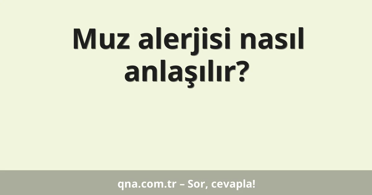 Muz alerjisi nasıl anlaşılır?