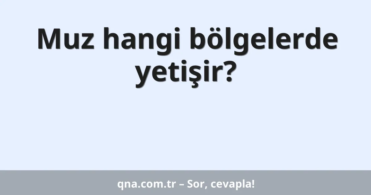 Muz hangi bölgelerde yetişir?