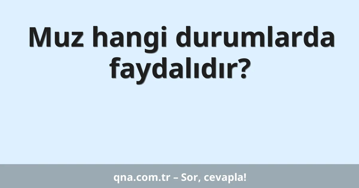 Muz hangi durumlarda faydalıdır?
