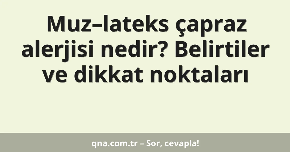 Muz–lateks çapraz alerjisi nedir? Belirtiler ve dikkat noktaları