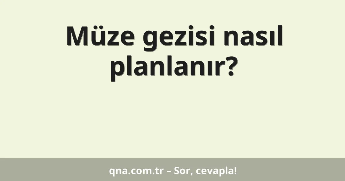 Müze gezisi nasıl planlanır?