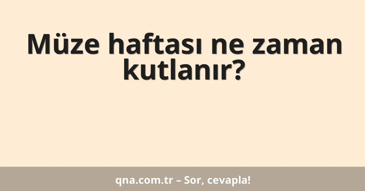 Müze haftası ne zaman kutlanır?