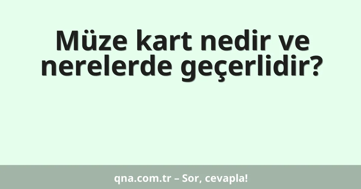 Müze kart nedir ve nerelerde geçerlidir?