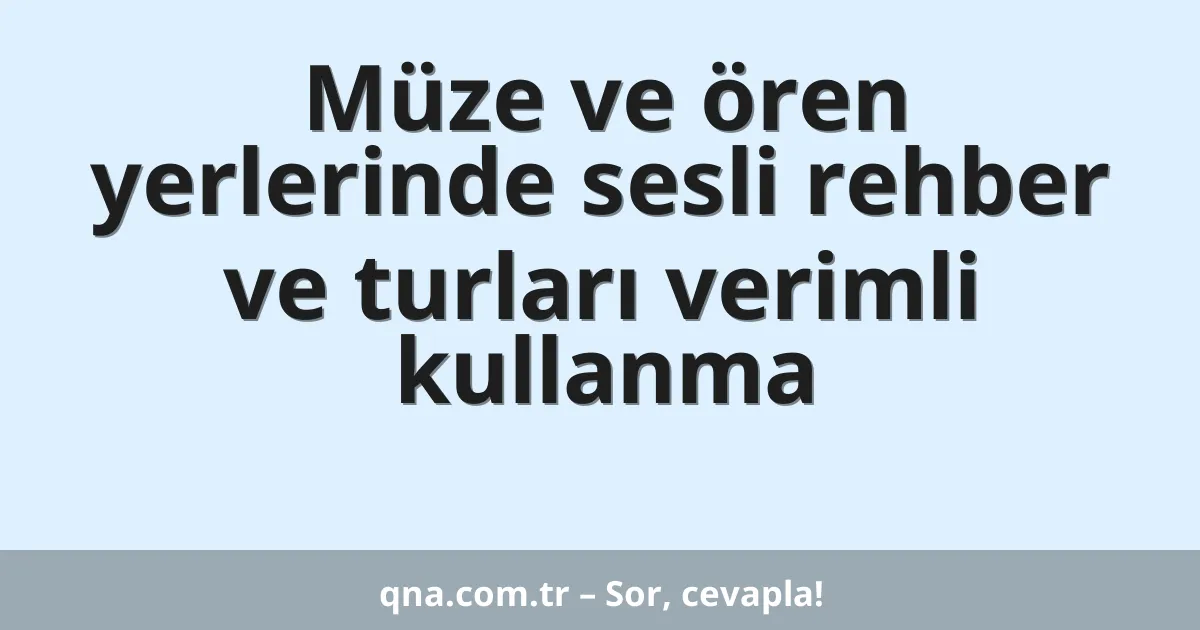 Müze ve ören yerlerinde sesli rehber ve turları verimli kullanma