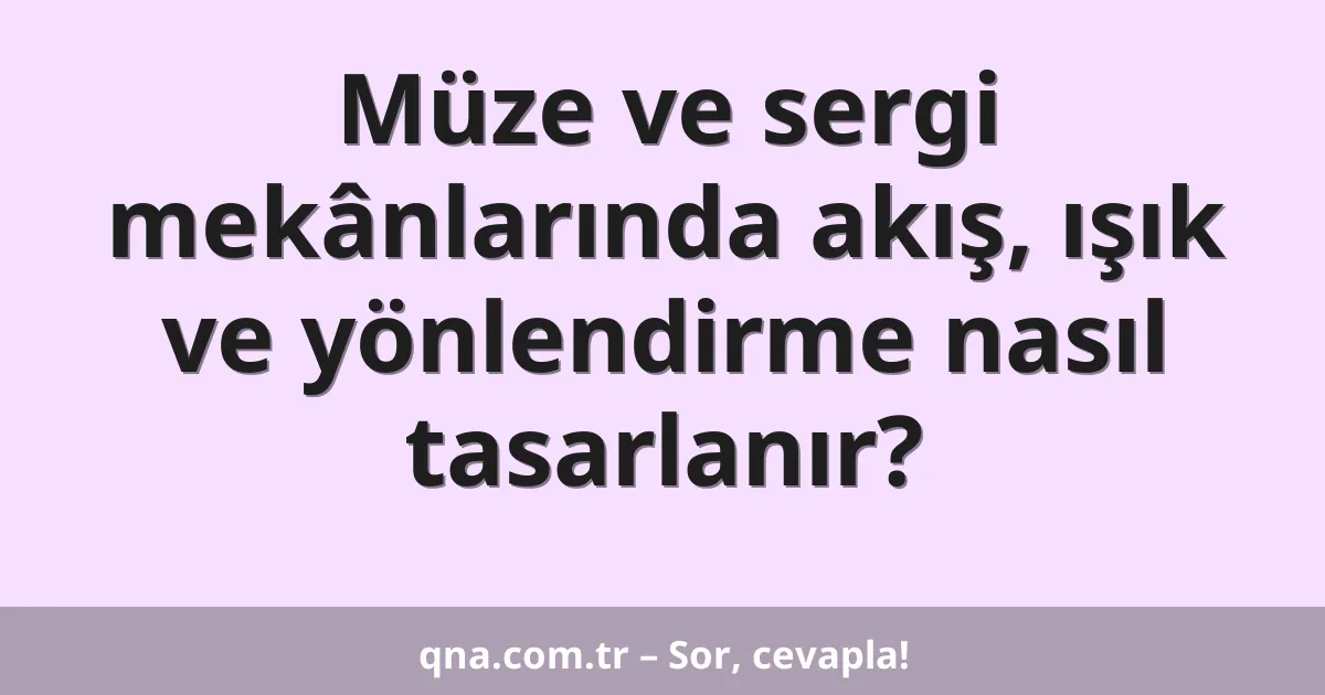 Müze ve sergi mekânlarında akış, ışık ve yönlendirme nasıl tasarlanır?