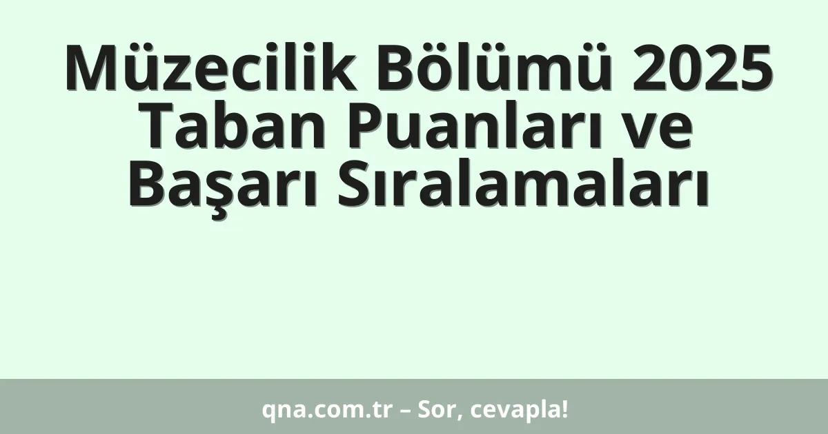 Müzecilik Bölümü 2025 Taban Puanları ve Başarı Sıralamaları