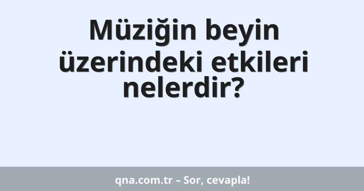 Müziğin beyin üzerindeki etkileri nelerdir?