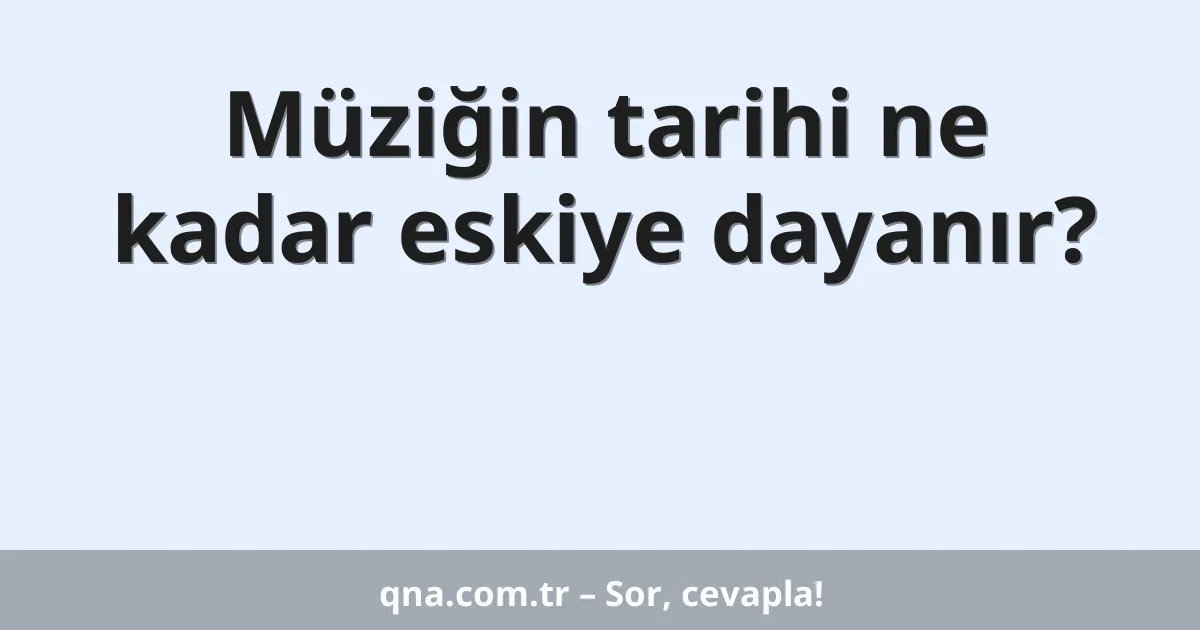 Müziğin tarihi ne kadar eskiye dayanır?