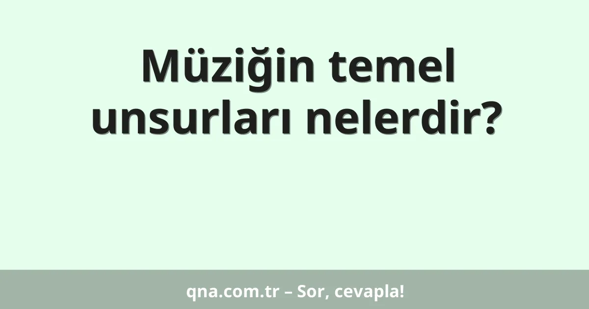 Müziğin temel unsurları nelerdir?