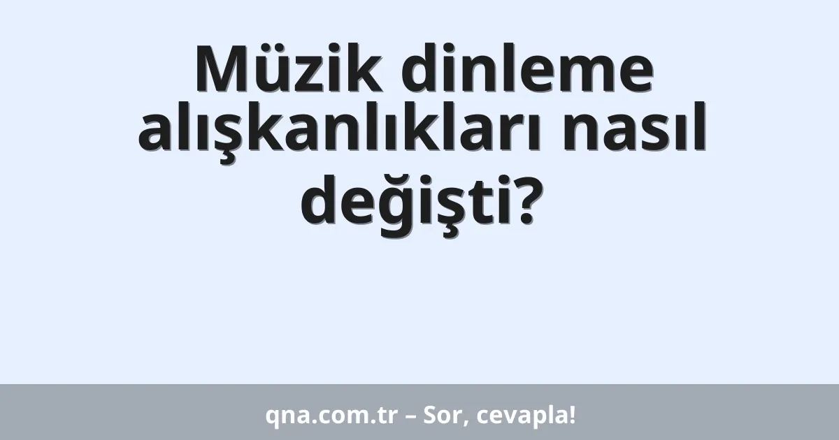 Müzik dinleme alışkanlıkları nasıl değişti?