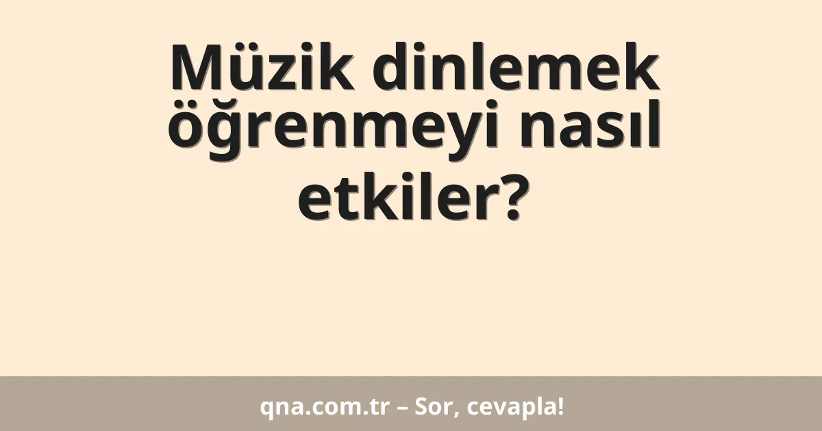 Müzik dinlemek öğrenmeyi nasıl etkiler?