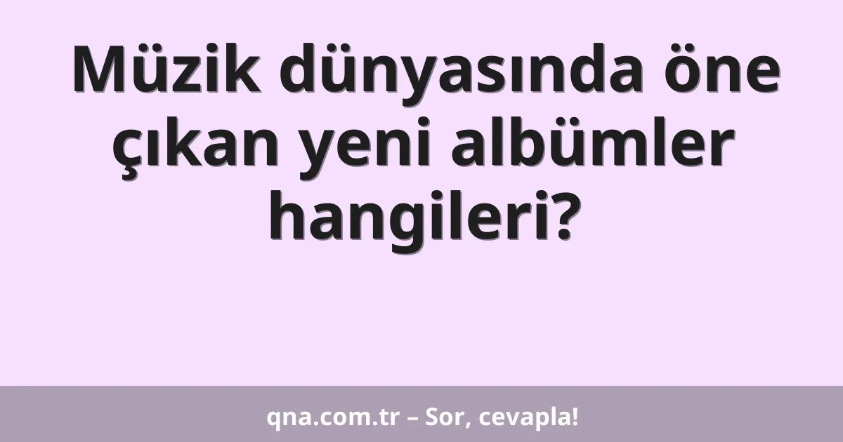 Müzik dünyasında öne çıkan yeni albümler hangileri?