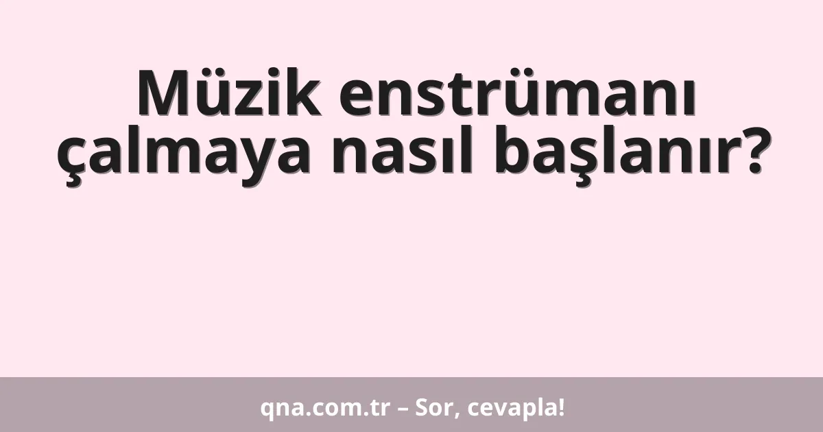 Müzik enstrümanı çalmaya nasıl başlanır?