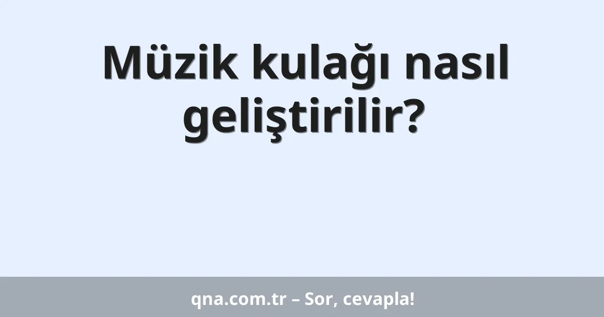 Müzik kulağı nasıl geliştirilir?