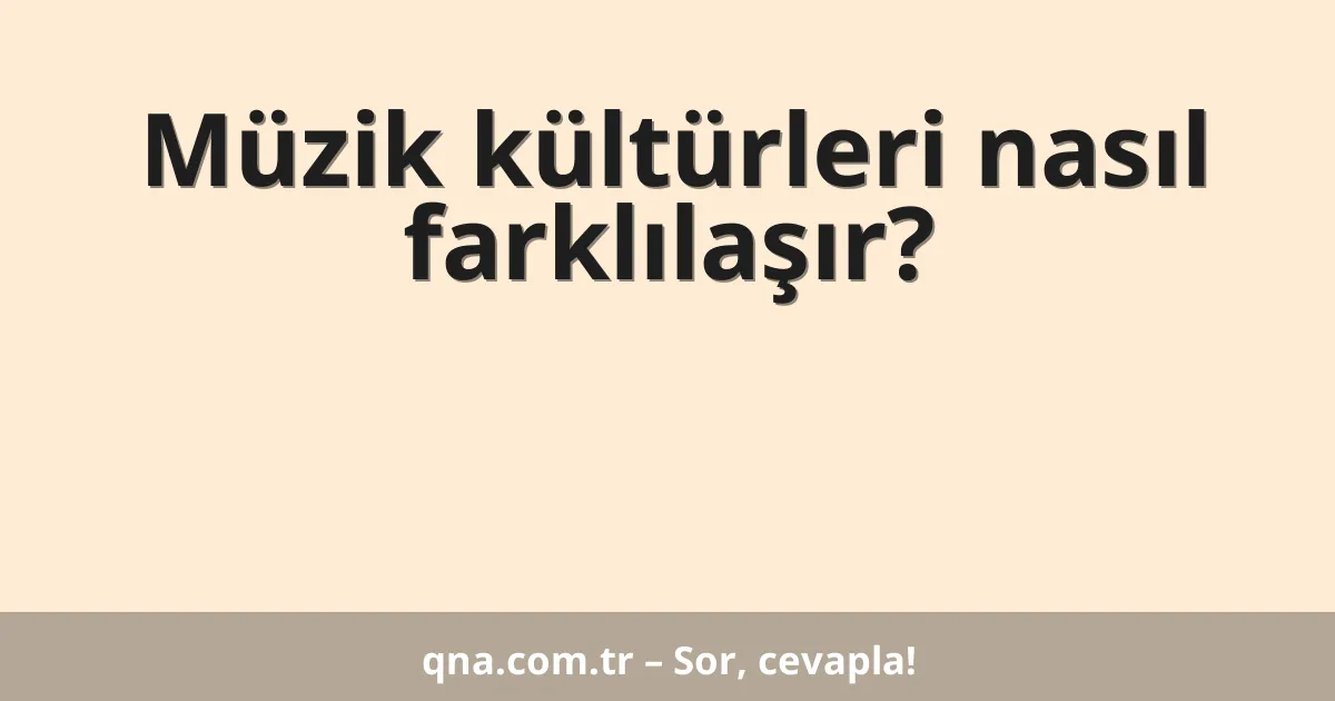 Müzik kültürleri nasıl farklılaşır?