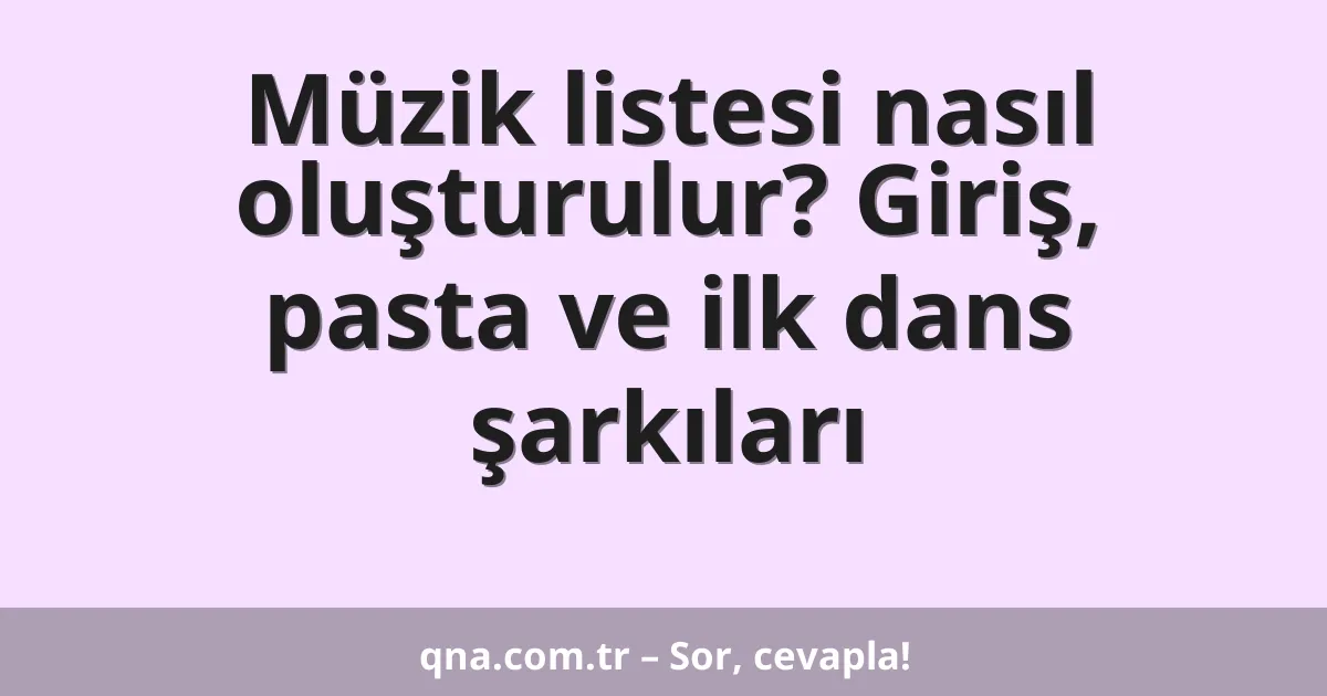 Müzik listesi nasıl oluşturulur? Giriş, pasta ve ilk dans şarkıları