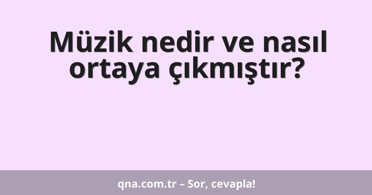 Müzik nedir ve nasıl ortaya çıkmıştır?