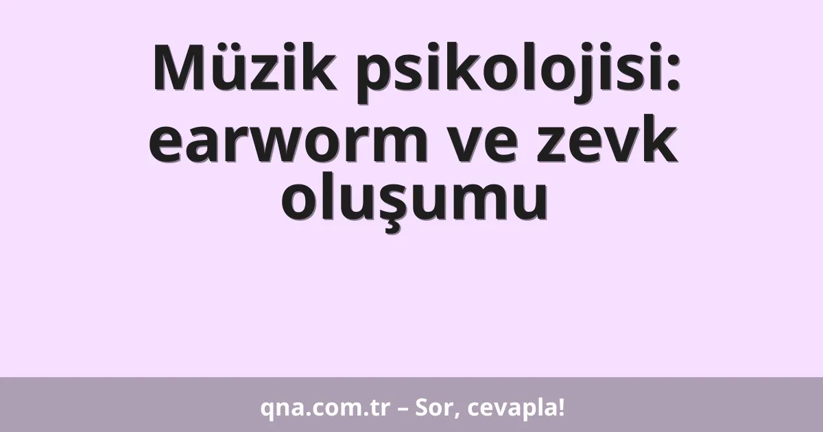 Müzik psikolojisi: earworm ve zevk oluşumu