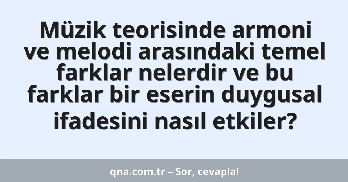 Müzik teorisinde armoni ve melodi arasındaki temel farklar nelerdir ve bu farklar bir eserin duygusal ifadesini nasıl etkiler?