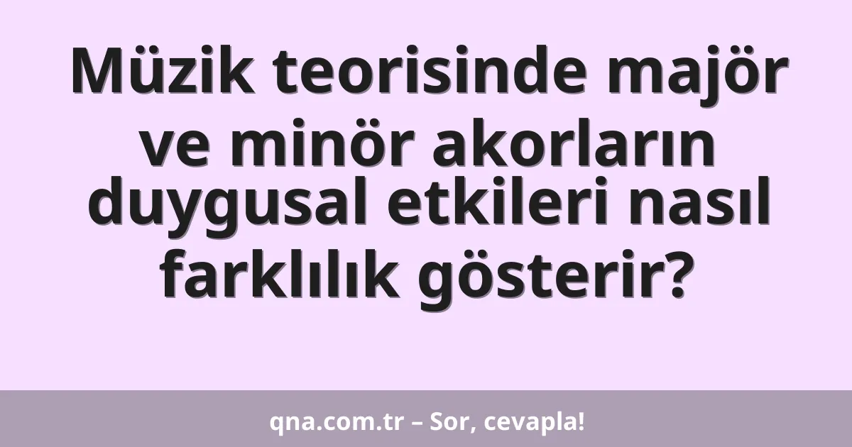 Müzik teorisinde majör ve minör akorların duygusal etkileri nasıl farklılık gösterir?