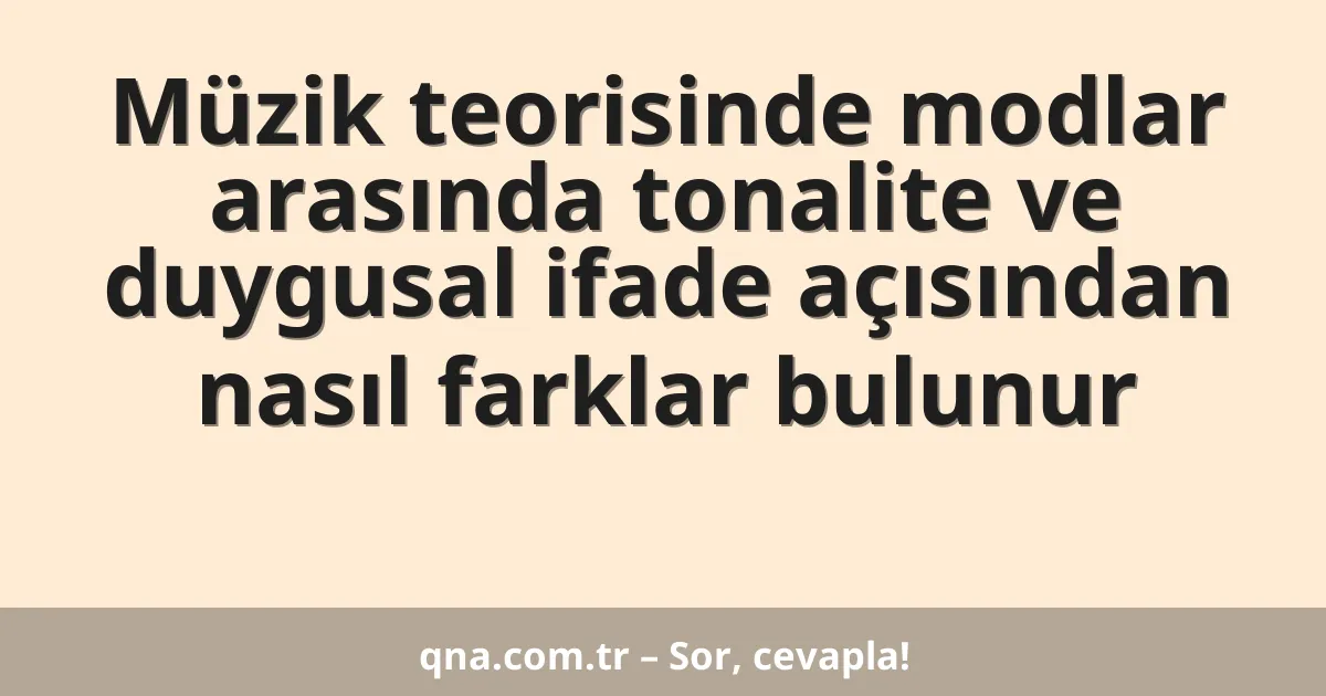 Müzik teorisinde modlar arasında tonalite ve duygusal ifade açısından nasıl farklar bulunur
