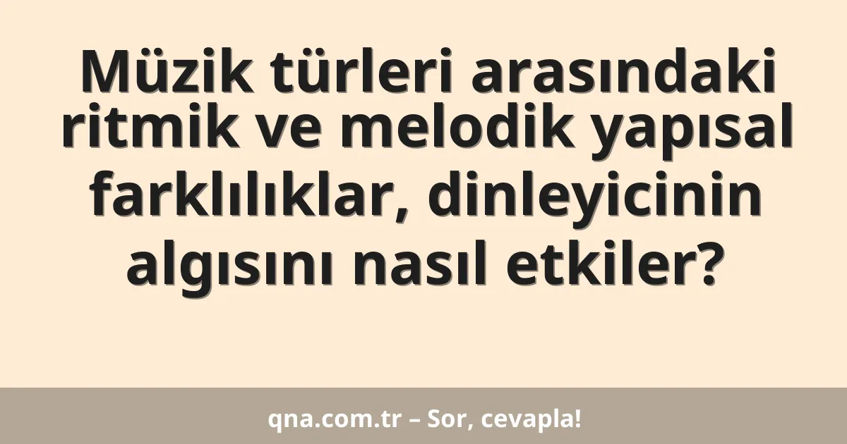 Müzik türleri arasındaki ritmik ve melodik yapısal farklılıklar, dinleyicinin algısını nasıl etkiler?