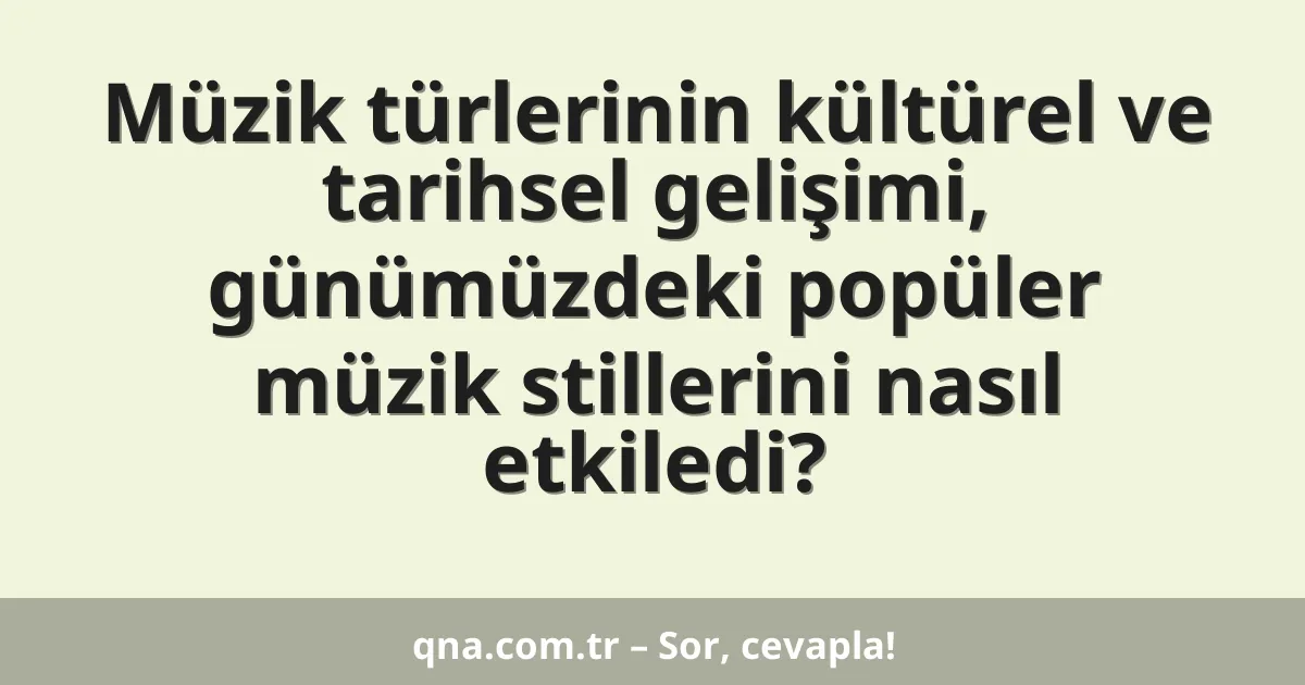 Müzik türlerinin kültürel ve tarihsel gelişimi, günümüzdeki popüler müzik stillerini nasıl etkiledi?