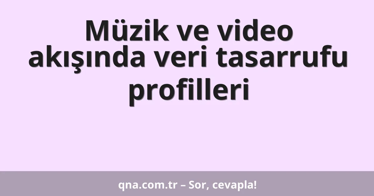 Müzik ve video akışında veri tasarrufu profilleri