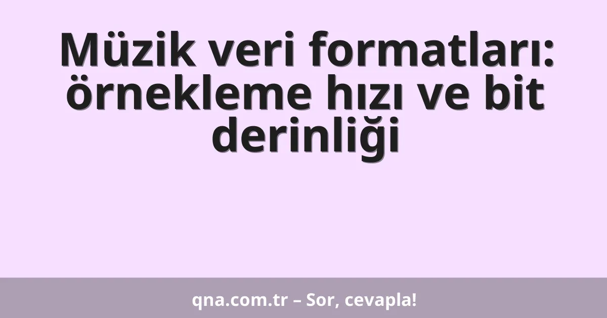 Müzik veri formatları: örnekleme hızı ve bit derinliği