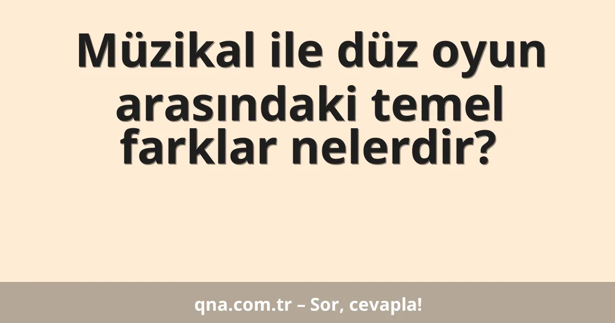 Müzikal ile düz oyun arasındaki temel farklar nelerdir?