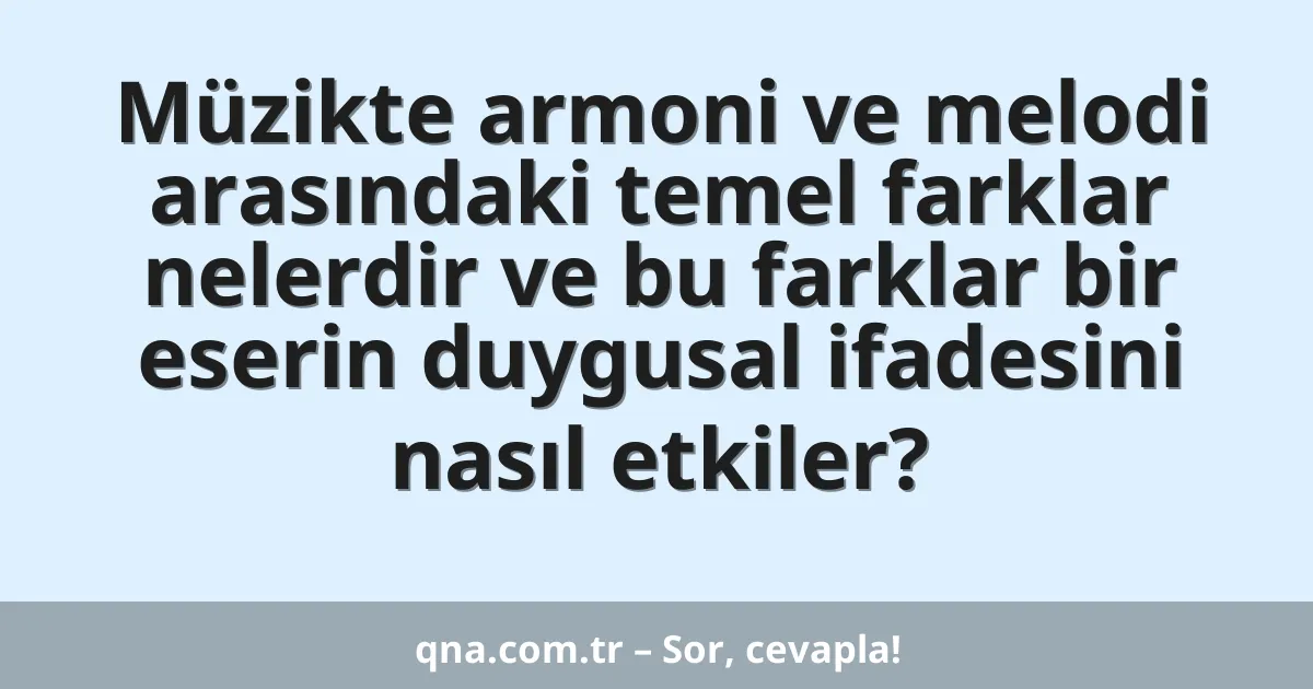 Müzikte armoni ve melodi arasındaki temel farklar nelerdir ve bu farklar bir eserin duygusal ifadesini nasıl etkiler?