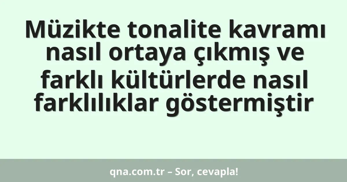 Müzikte tonalite kavramı nasıl ortaya çıkmış ve farklı kültürlerde nasıl farklılıklar göstermiştir