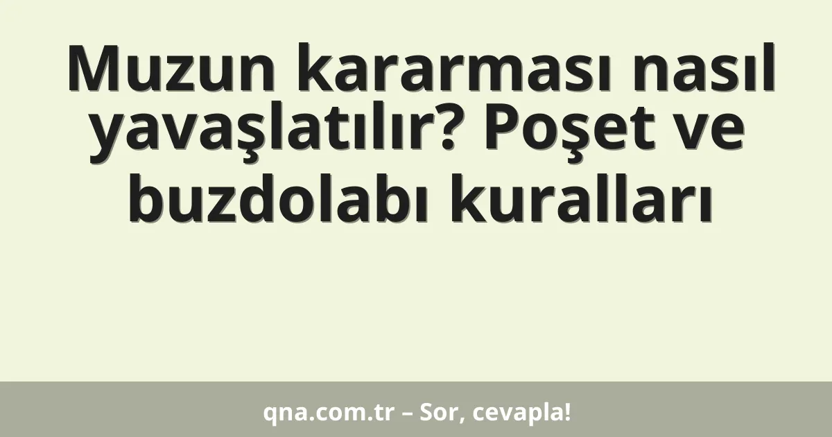 Muzun kararması nasıl yavaşlatılır? Poşet ve buzdolabı kuralları