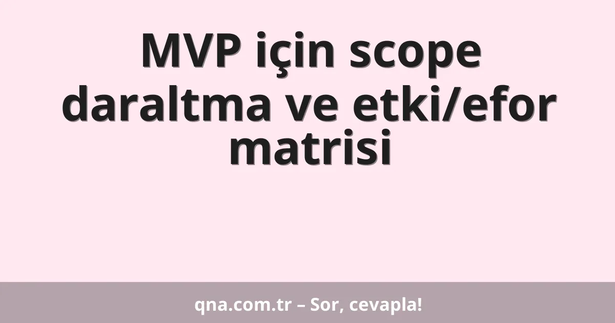 MVP için scope daraltma ve etki/efor matrisi