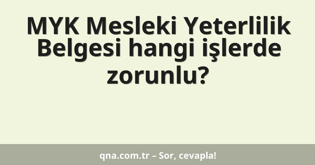 MYK Mesleki Yeterlilik Belgesi hangi işlerde zorunlu?
