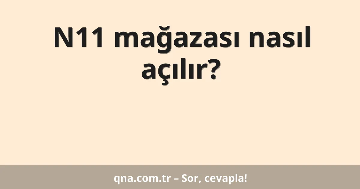N11 mağazası nasıl açılır?